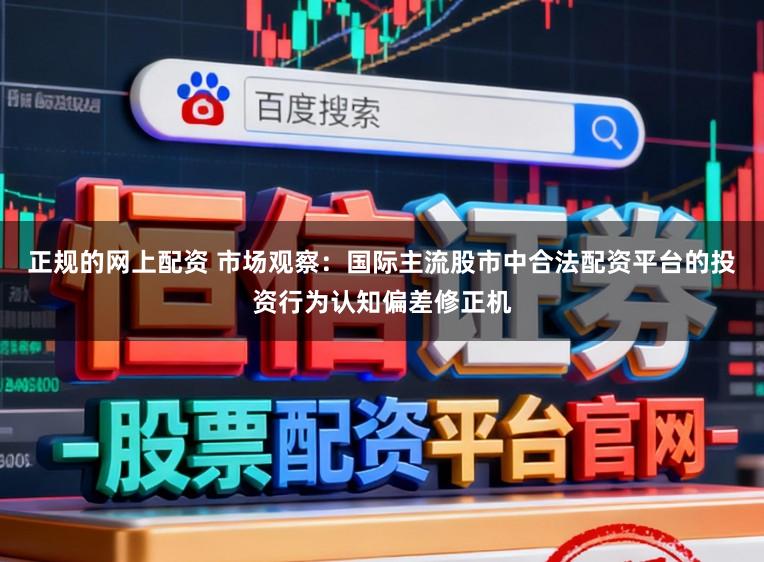 正规的网上配资 市场观察：国际主流股市中合法配资平台的投资行为认知偏差修正机