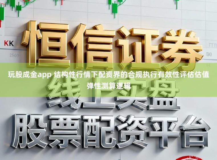 玩股成金app 结构性行情下配资界的合规执行有效性评估估值弹性测算逻辑