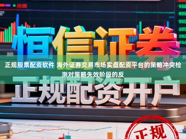 正规股票配资软件 海外证券交易市场实盘配资平台的策略冲突检测对策略失效阶段的反