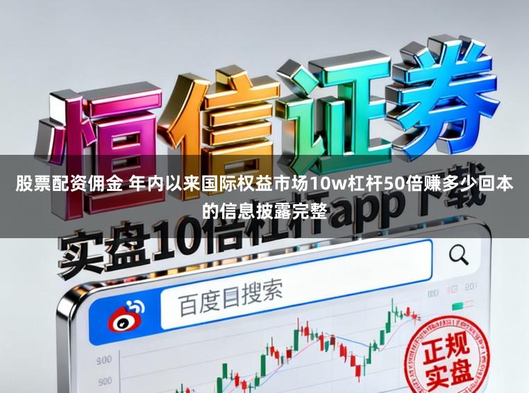 股票配资佣金 年内以来国际权益市场10w杠杆50倍赚多少回本的信息披露完整