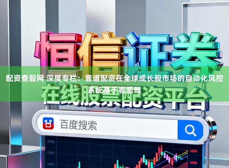 配资查股网 深度专栏：靠谱配资在全球成长股市场的自动化风控系统基于客观数