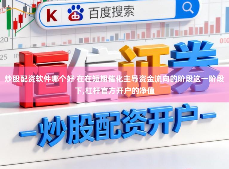 炒股配资软件哪个好 在在短期催化主导资金流向的阶段这一阶段下,杠杆官方开户的净值