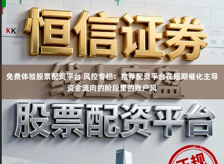 免费体验股票配资平台 风控专栏：推荐配资平台在短期催化主导资金流向的阶段里的账户风