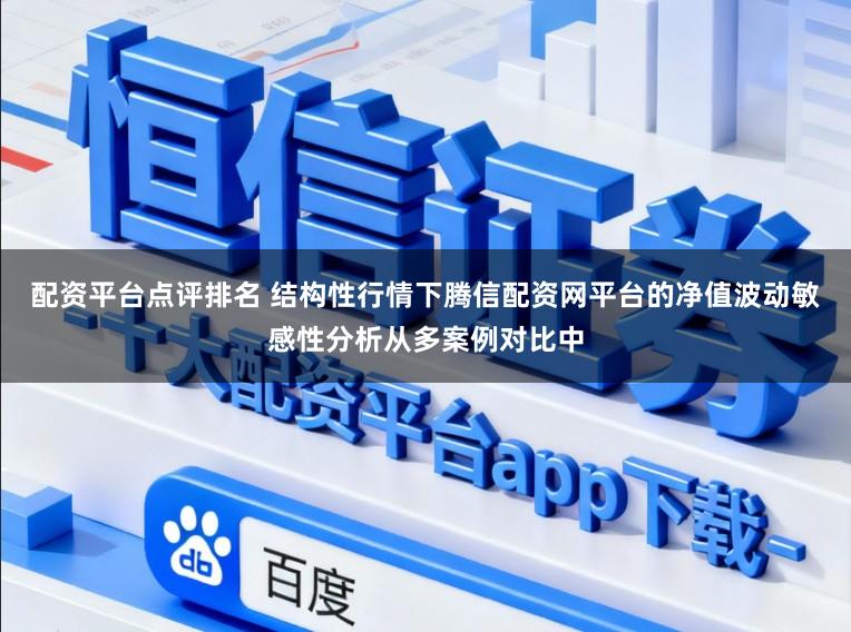 配资平台点评排名 结构性行情下腾信配资网平台的净值波动敏感性分析从多案例对比中