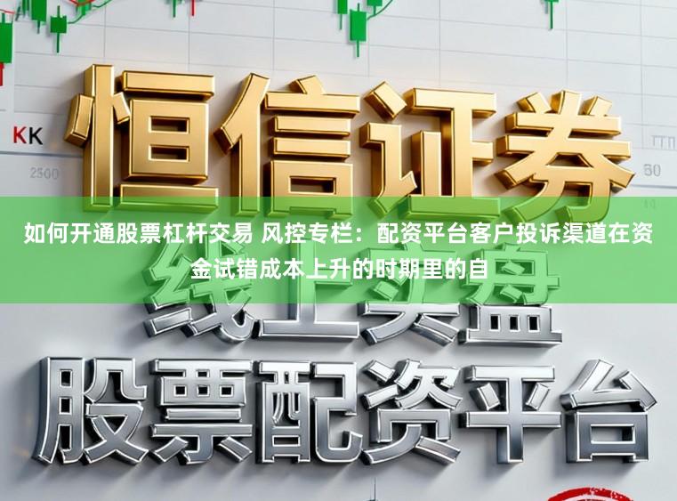 如何开通股票杠杆交易 风控专栏：配资平台客户投诉渠道在资金试错成本上升的时期里的自