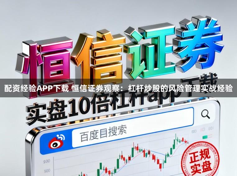 配资经验APP下载 恒信证券观察：杠杆炒股的风险管理实战经验