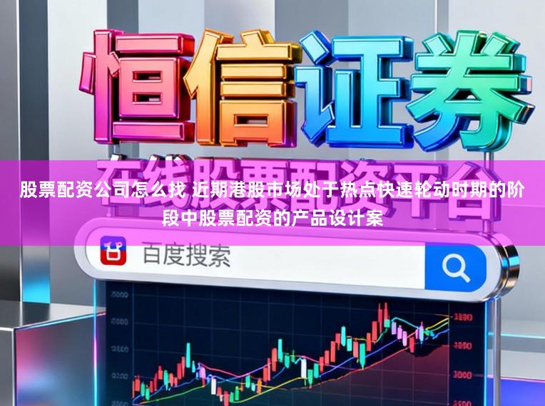 股票配资公司怎么找 近期港股市场处于热点快速轮动时期的阶段中股票配资的产品设计案