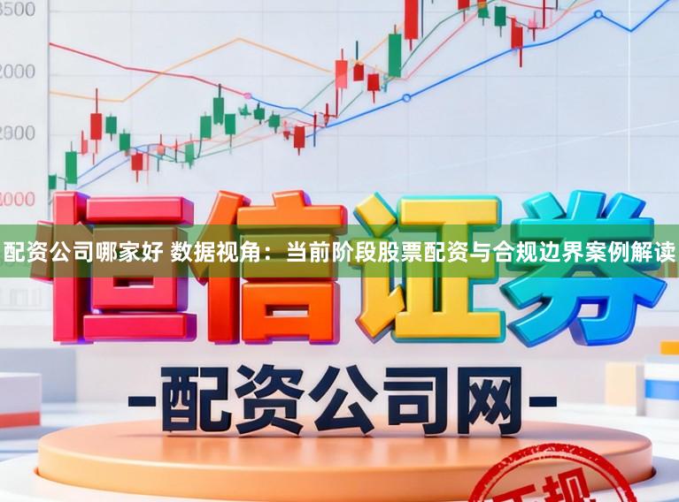 配资公司哪家好 数据视角：当前阶段股票配资与合规边界案例解读