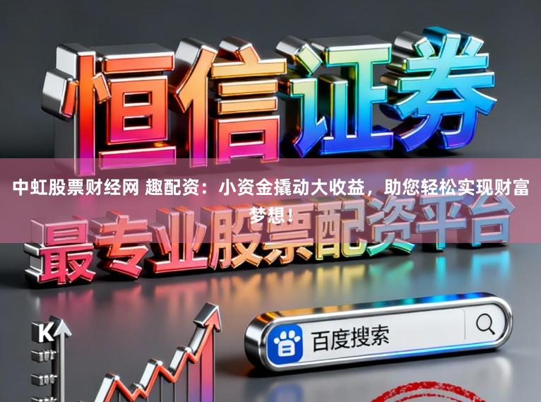 中虹股票财经网 趣配资：小资金撬动大收益，助您轻松实现财富梦想！