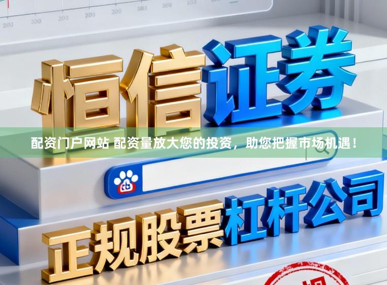 配资门户网站 配资量放大您的投资，助您把握市场机遇！