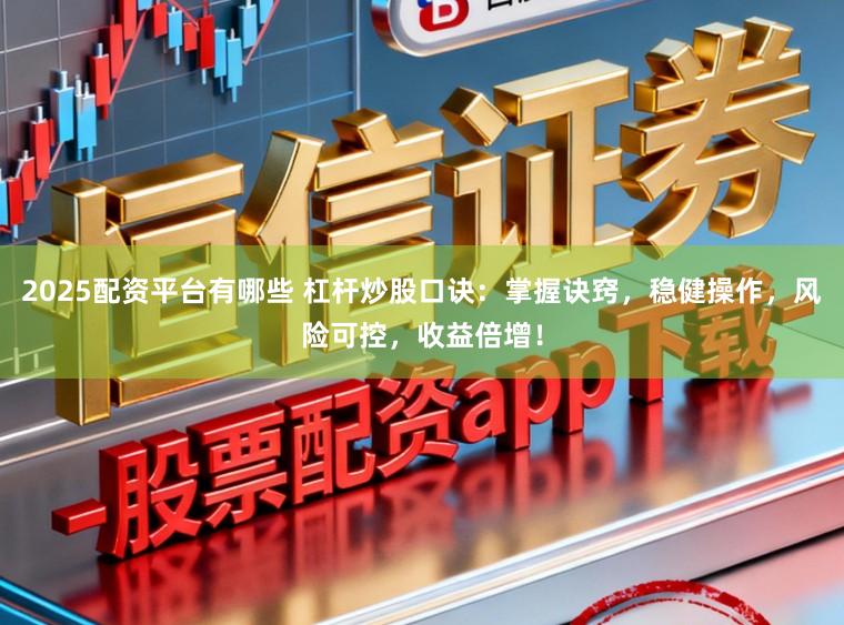 2025配资平台有哪些 杠杆炒股口诀：掌握诀窍，稳健操作，风险可控，收益倍增！