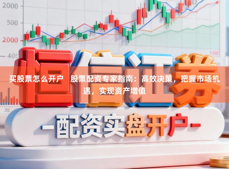 买股票怎么开户   股票配资专家指南：高效决策，把握市场机遇，实现资产增值