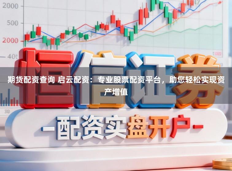 期货配资查询 启云配资：专业股票配资平台，助您轻松实现资产增值