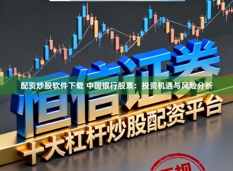 配资炒股软件下载 中国银行股票：投资机遇与风险分析