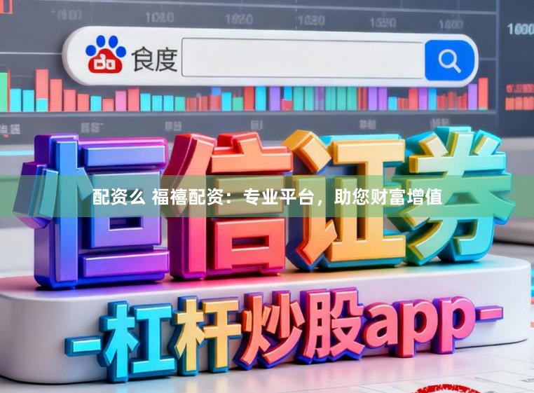 配资么 福禧配资：专业平台，助您财富增值