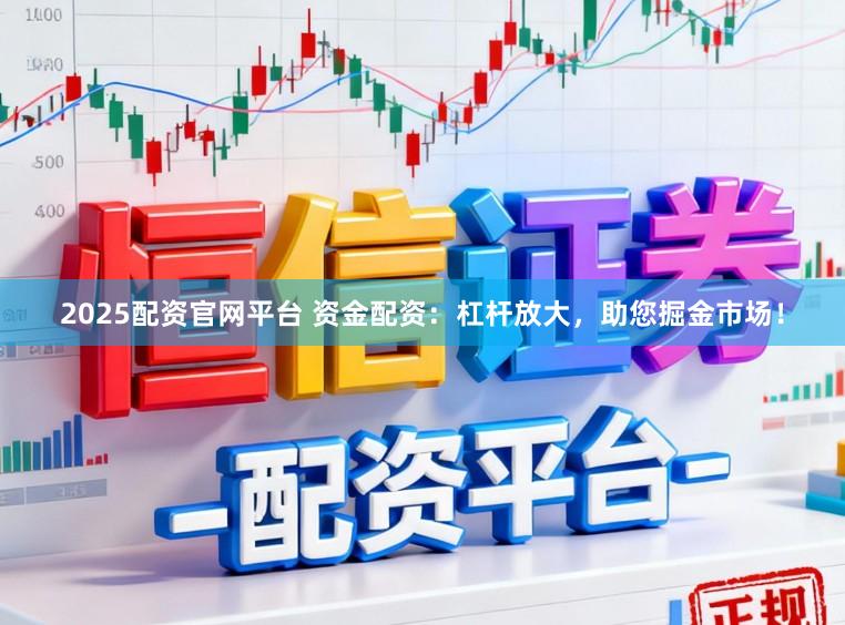 2025配资官网平台 资金配资：杠杆放大，助您掘金市场！