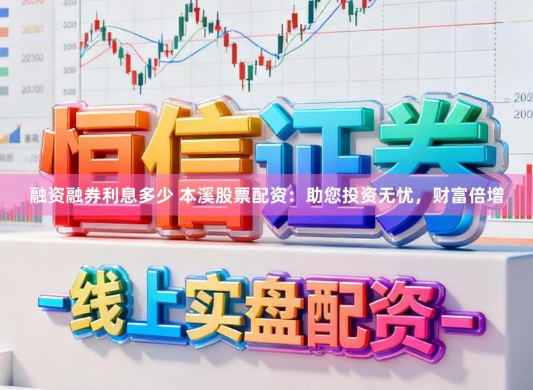 融资融券利息多少 本溪股票配资：助您投资无忧，财富倍增