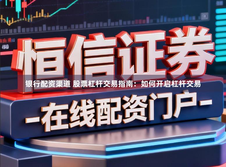 银行配资渠道 股票杠杆交易指南：如何开启杠杆交易