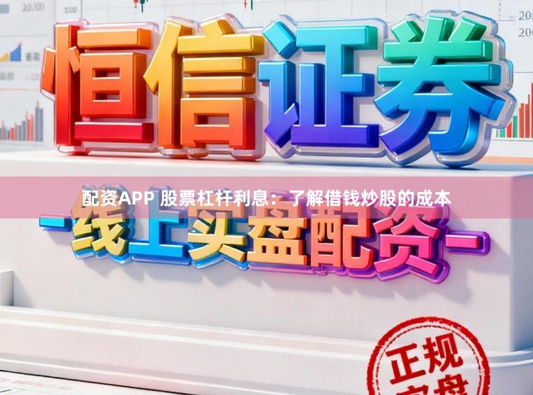 配资APP 股票杠杆利息：了解借钱炒股的成本