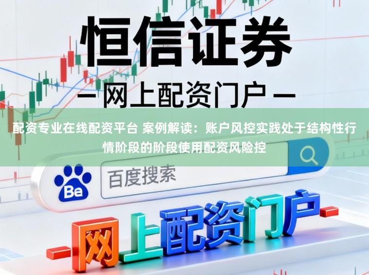 配资专业在线配资平台 案例解读：账户风控实践处于结构性行情阶段的阶段使用配资风险控