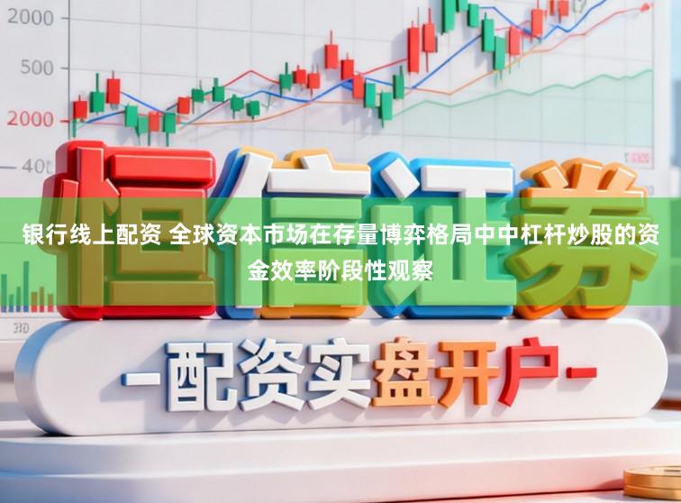 银行线上配资 全球资本市场在存量博弈格局中中杠杆炒股的资金效率阶段性观察