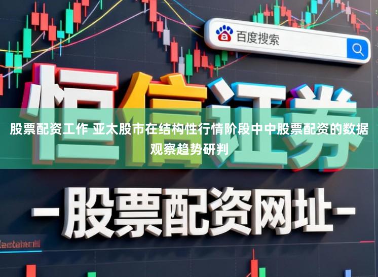 股票配资工作 亚太股市在结构性行情阶段中中股票配资的数据观察趋势研判