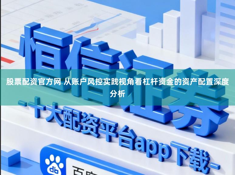 股票配资官方网 从账户风控实践视角看杠杆资金的资产配置深度分析