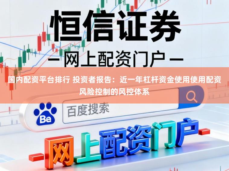 国内配资平台排行 投资者报告：近一年杠杆资金使用使用配资风险控制的风控体系