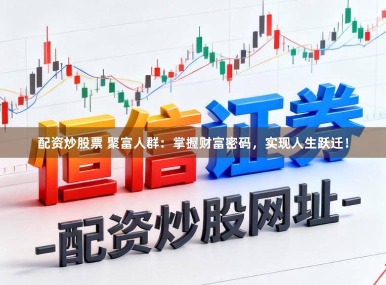 配资炒股票 聚富人群：掌握财富密码，实现人生跃迁！