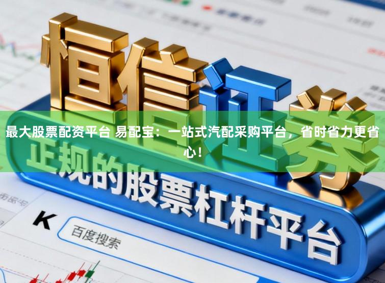 最大股票配资平台 易配宝：一站式汽配采购平台，省时省力更省心！