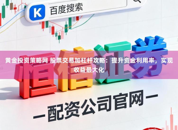 黄金投资策略网 股票交易加杠杆攻略：提升资金利用率，实现收益最大化