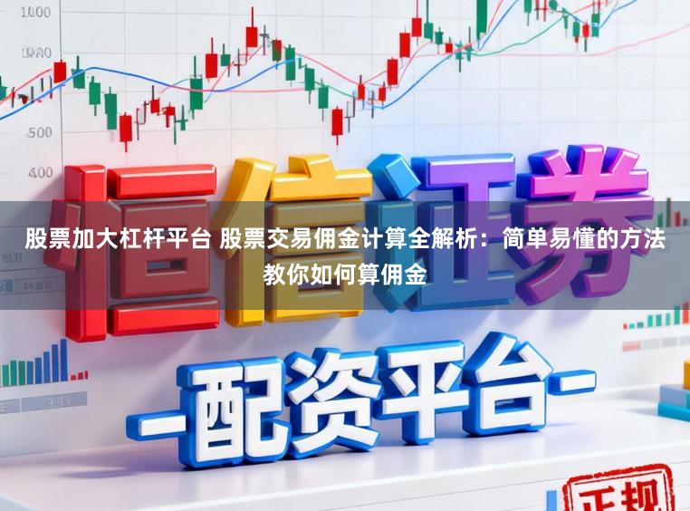 股票加大杠杆平台 股票交易佣金计算全解析：简单易懂的方法教你如何算佣金