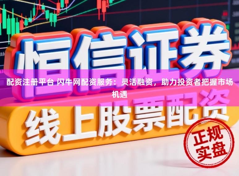 配资注册平台 闪牛网配资服务：灵活融资，助力投资者把握市场机遇
