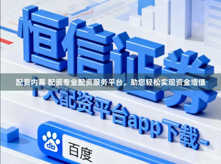 配资内幕 配资专业配资服务平台，助您轻松实现资金增值