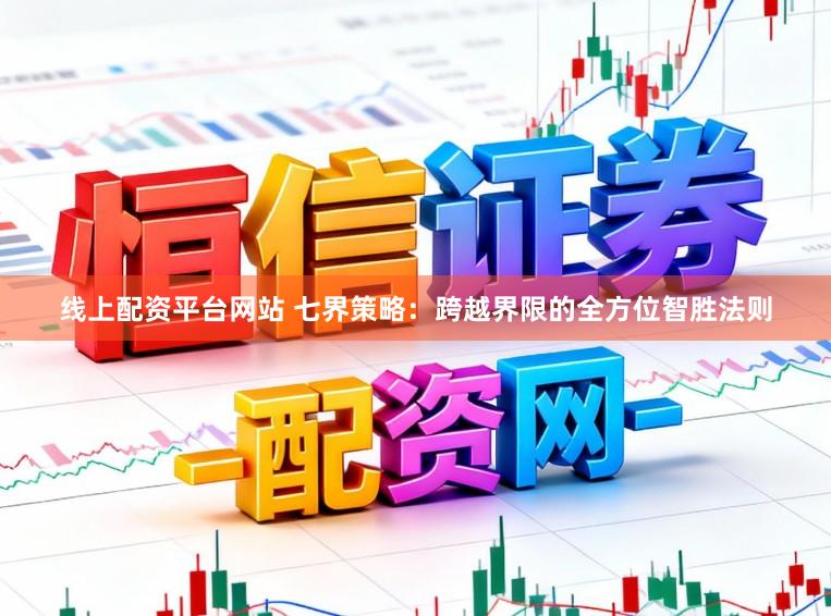 线上配资平台网站 七界策略：跨越界限的全方位智胜法则