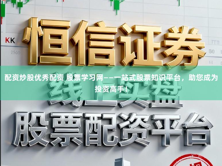 配资炒股优秀配资 股票学习网——一站式股票知识平台，助您成为投资高手！