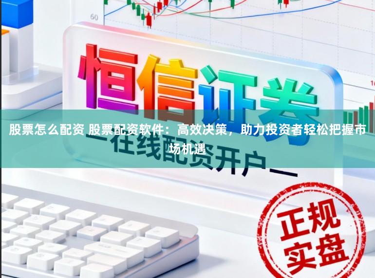 股票怎么配资 股票配资软件：高效决策，助力投资者轻松把握市场机遇