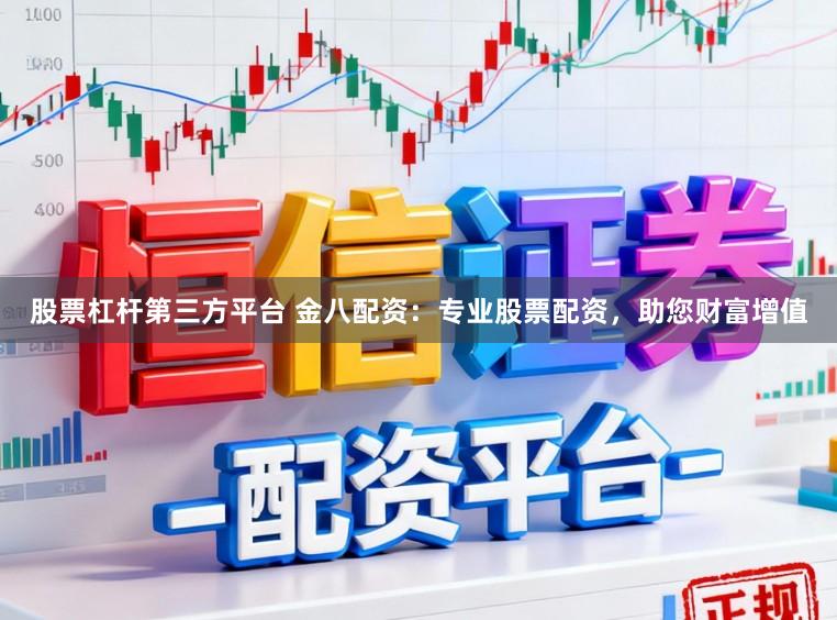 股票杠杆第三方平台 金八配资：专业股票配资，助您财富增值