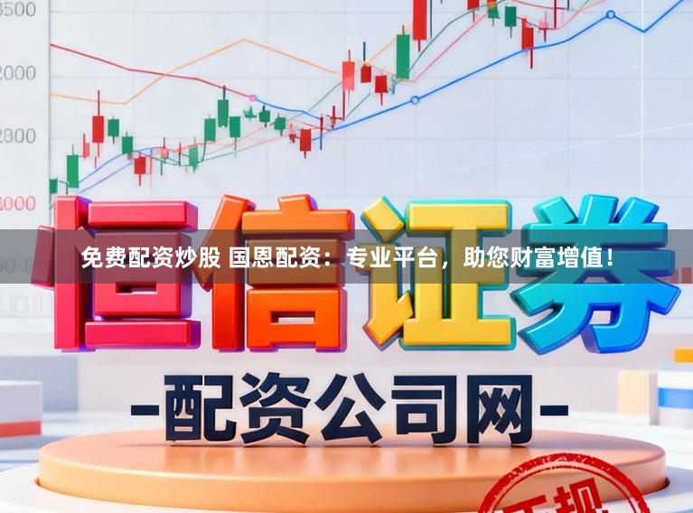 免费配资炒股 国恩配资：专业平台，助您财富增值！