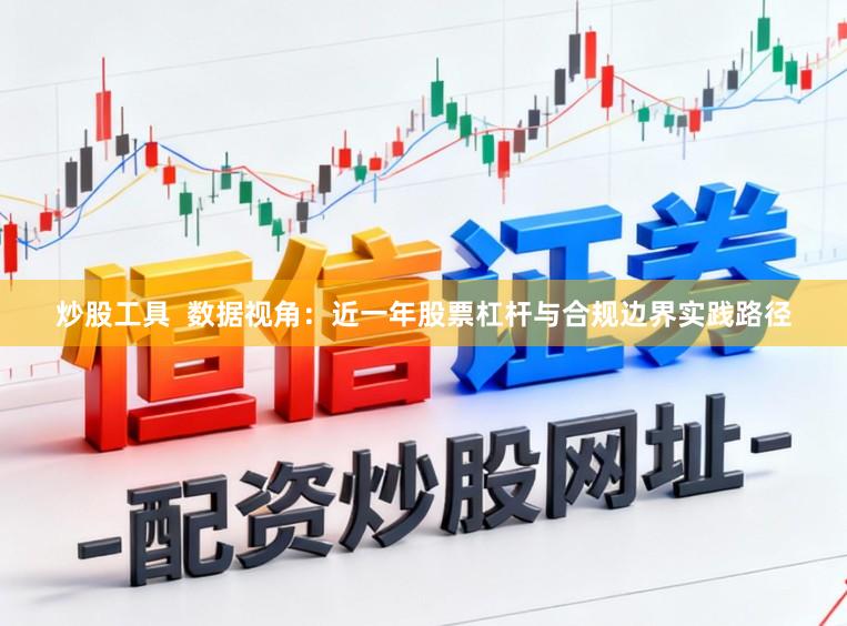 炒股工具  数据视角：近一年股票杠杆与合规边界实践路径