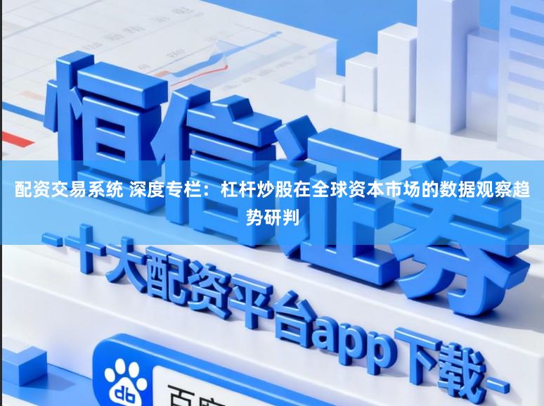 配资交易系统 深度专栏：杠杆炒股在全球资本市场的数据观察趋势研判