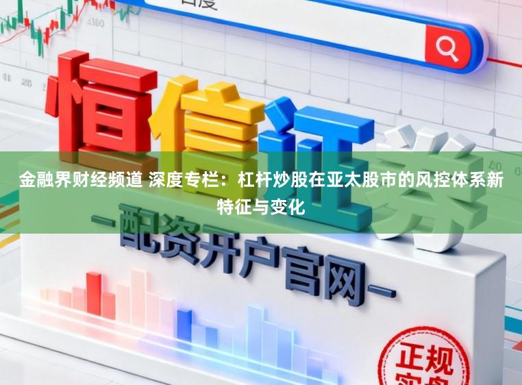 金融界财经频道 深度专栏：杠杆炒股在亚太股市的风控体系新特征与变化