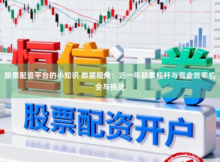 股票配资平台的小知识 数据视角：近一年股票杠杆与资金效率机会与挑战