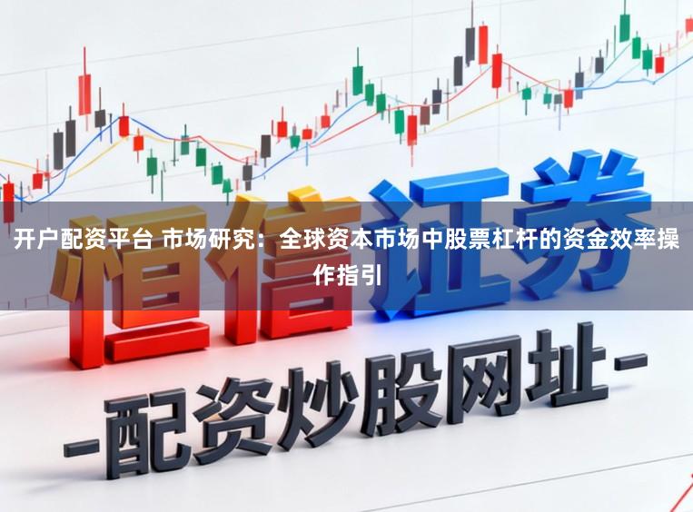 开户配资平台 市场研究：全球资本市场中股票杠杆的资金效率操作指引