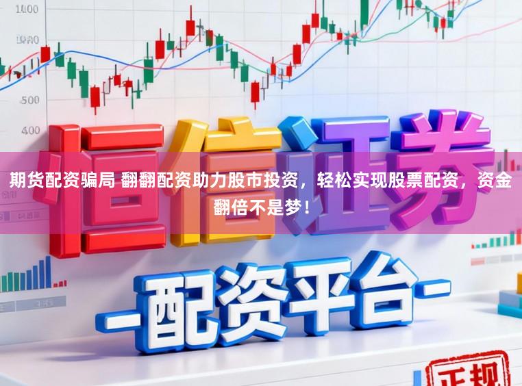 期货配资骗局 翻翻配资助力股市投资，轻松实现股票配资，资金翻倍不是梦！