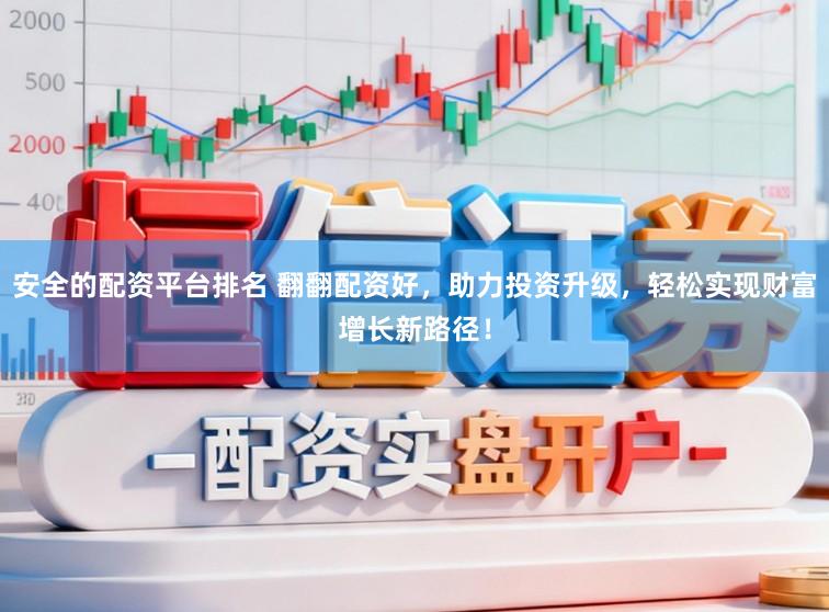 安全的配资平台排名 翻翻配资好，助力投资升级，轻松实现财富增长新路径！