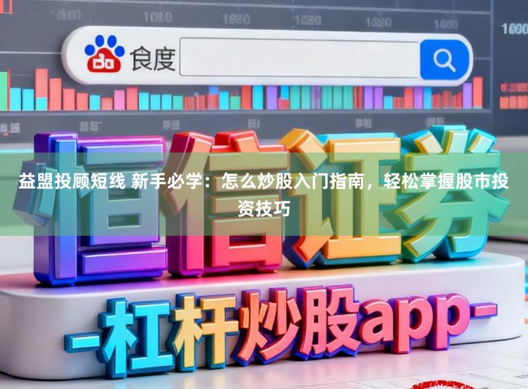 益盟投顾短线 新手必学：怎么炒股入门指南，轻松掌握股市投资技巧