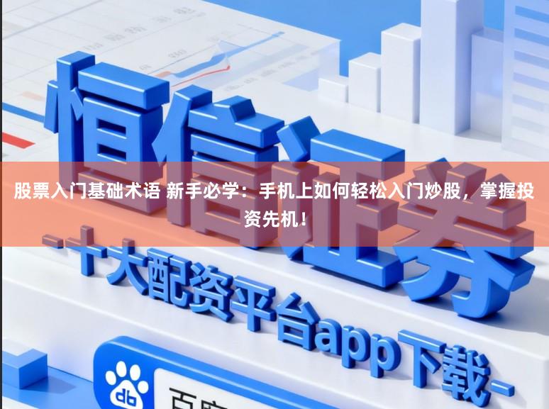 股票入门基础术语 新手必学：手机上如何轻松入门炒股，掌握投资先机！