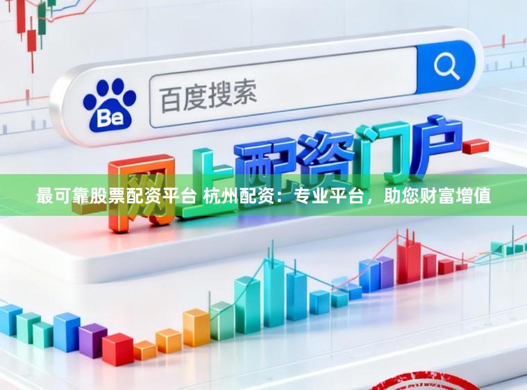 最可靠股票配资平台 杭州配资：专业平台，助您财富增值
