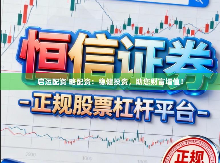 启运配资 略配资：稳健投资，助您财富增值！